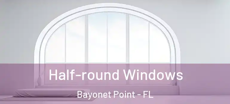 Half-round Windows Bayonet Point - FL